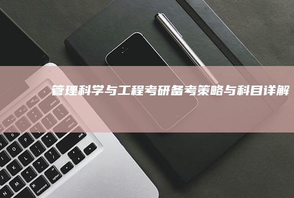 管理科学与工程考研：备考策略与科目详解