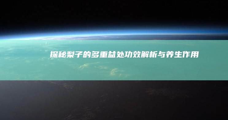 探秘梨子的多重益处：功效解析与养生作用